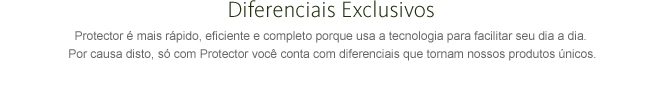 Diferenciais Exclusivos - Protector é mais rápido, eficiente e completo porque usa a tecnologia para facilitar seu dia a dia. Por causa disto, só com Protector você conta com diferenciais que tornam nossos produtos únicos.